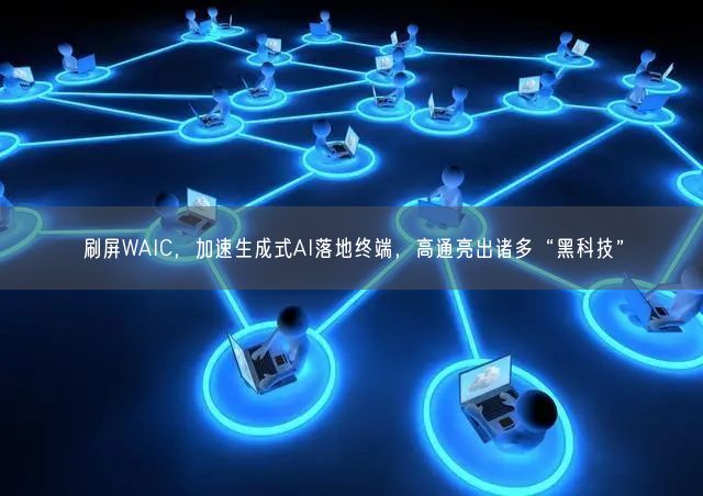 刷屏WAIC，加速生成式AI落地終端，高通亮出諸多“黑科技”