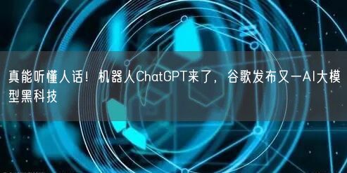 真能聽懂人話！機器人ChatGPT來了，谷歌發(fā)布又一AI大模型黑科技