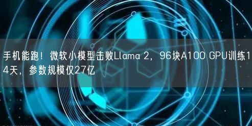 手機(jī)能跑！微軟小模型擊敗Llama 2，96塊A100 GPU訓(xùn)練14天，參數(shù)規(guī)模僅27億